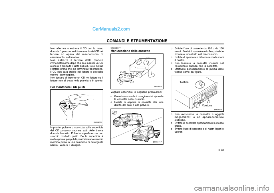 Hyundai H-1 (Grand Starex) 2003  Manuale del proprietario (in Italian)   2-33
COMANDI E STRUMENTAZIONE
SR040B1-FT Manutenzione delle cassette Vogliate osservare le seguenti precauzioni: 
o Quando non usate il mangianastri, riponete
le cassette nella custodia.
o Evitate d