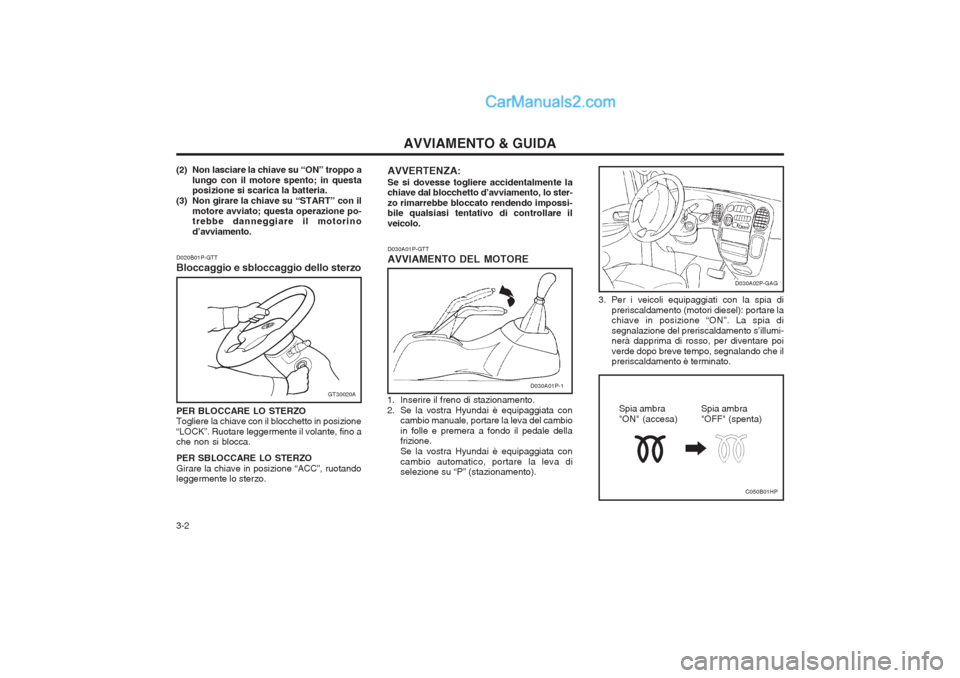 Hyundai H-1 (Grand Starex) 2003  Manuale del proprietario (in Italian) AVVIAMENTO & GUIDA
3-2
(2) Non lasciare la chiave su “ON” troppo a
lungo con il motore spento; in questa posizione si scarica la batteria.
(3) Non girare la chiave su “START” con il
motore avv