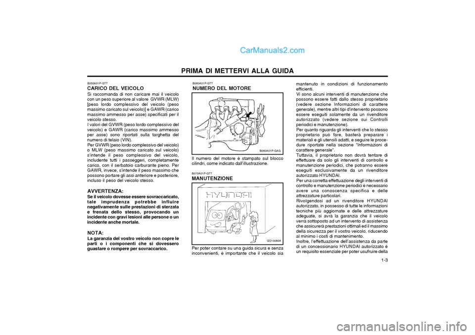 Hyundai H-1 (Grand Starex) 2003  Manuale del proprietario (in Italian)   1-3
PRIMA DI METTERVI ALLA GUIDA
B060A01P-GTT
NUMERO DEL MOTORE
B060A01P-GAG
Il numero del motore è stampato sul blocco
cilindri, come indicato dall’illustrazione.
B070A01P-GTT
MANUTENZIONE
GS100