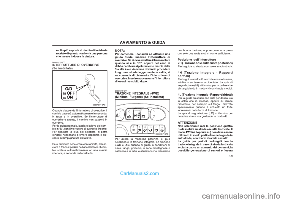 Hyundai H-1 (Grand Starex) 2003  Manuale del proprietario (in Italian)   3-9
AVVIAMENTO & GUIDA
D080A01P-GTT INTERRUTTORE DI OVERDRIVE (Se installata)
D080A01P-GAG
Quando si accende l’interruttore di overdrive, il cambio passerà automaticamente in seconda, in terza e 