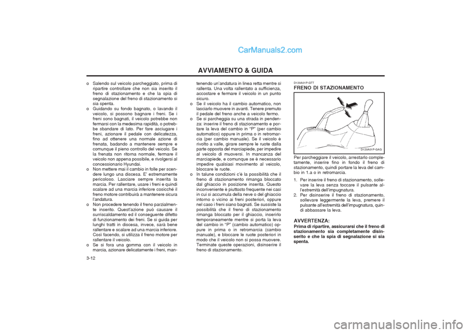 Hyundai H-1 (Grand Starex) 2003  Manuale del proprietario (in Italian) AVVIAMENTO & GUIDA
3-12 tenendo un’andatura in linea retta mentre si rallenta. Una volta rallentato a sufficienza, accostare e fermare il veicolo in un punto sicuro.
o Se il veicolo ha il cambio aut