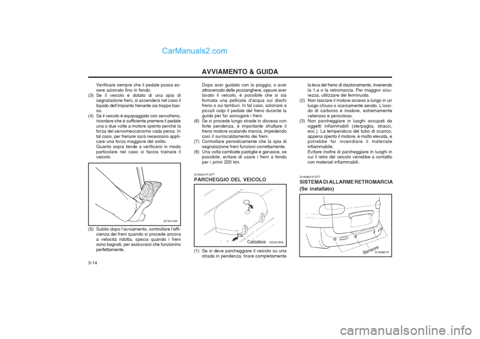Hyundai H-1 (Grand Starex) 2003  Manuale del proprietario (in Italian) AVVIAMENTO & GUIDA
3-14 Dopo aver guidato con la pioggia, o aver attraversato delle pozzanghere, oppure aver lavato il veicolo, è possibile che si sia formata una pellicola d’acqua sui dischi freno
