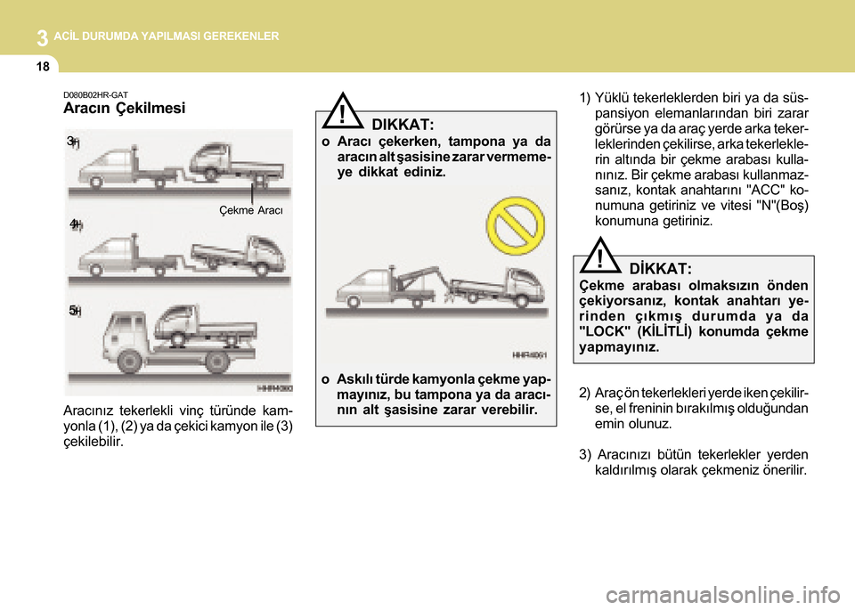 Hyundai H-100 2016  Kullanım Kılavuzu (in Turkish) 3 ACÝL DURUMDA YAPILMASI GEREKENLER
18
!
D080B02HR-GAT
Aracýn Çekilmesi
Aracýnýz tekerlekli vinç türünde kam-
yonla (1), (2) ya da çekici kamyon ile (3)
çekilebilir.
!
1) Yüklü tekerlekler