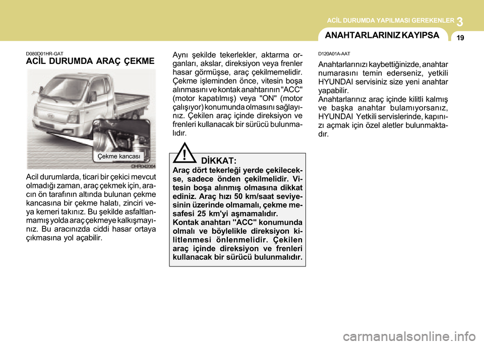 Hyundai H-100 2016  Kullanım Kılavuzu (in Turkish) 3ACÝL DURUMDA YAPILMASI GEREKENLER
19ANAHTARLARINIZ KAYIPSA
D120A01A-AAT
Anahtarlarýnýzý kaybettiðinizde, anahtar
numarasýný temin ederseniz, yetkili
HYUNDAI servisiniz size yeni anahtar
yapabi