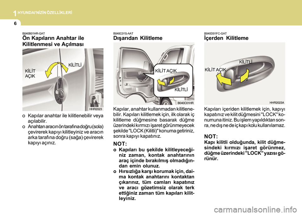 Hyundai H-100 2016 Kullanım Kılavuzu (in Turkish) 1HYUNDAINÝZÝN ÖZELLÝKLERÝ
6
B040D01FC-GAT
Ýçerden Kilitleme
Kapýlarý içeriden kilitlemek için, kapýyý
kapatýnýz ve kilit düðmesini "LOCK" ko-
numuna itiniz. Bu iþlem yapýldýktan s Hyundai H-100 2016 Kullanım Kılavuzu (in Turkish) 1HYUNDAINÝZÝN ÖZELLÝKLERÝ
6
B040D01FC-GAT
Ýçerden Kilitleme
Kapýlarý içeriden kilitlemek için, kapýyý
kapatýnýz ve kilit düðmesini "LOCK" ko-
numuna itiniz. Bu iþlem yapýldýktan s