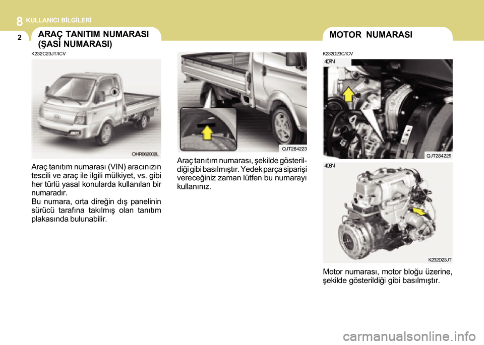 Hyundai H-100 2016 Kullanım Kılavuzu (in Turkish) 8KULLANICI BÝLGÝLERÝ
2ARAÇ TANITIM NUMARASI
(ÞASÝ NUMARASI)MOTOR NUMARASI
I010A01HR-GAT
Araç tanýtým numarasý (VIN) aracýnýzýn
tescili ve araç ile ilgili mülkiyet, vs. gibi
her türlü Hyundai H-100 2016 Kullanım Kılavuzu (in Turkish) 8KULLANICI BÝLGÝLERÝ
2ARAÇ TANITIM NUMARASI
(ÞASÝ NUMARASI)MOTOR NUMARASI
I010A01HR-GAT
Araç tanýtým numarasý (VIN) aracýnýzýn
tescili ve araç ile ilgili mülkiyet, vs. gibi
her türlü