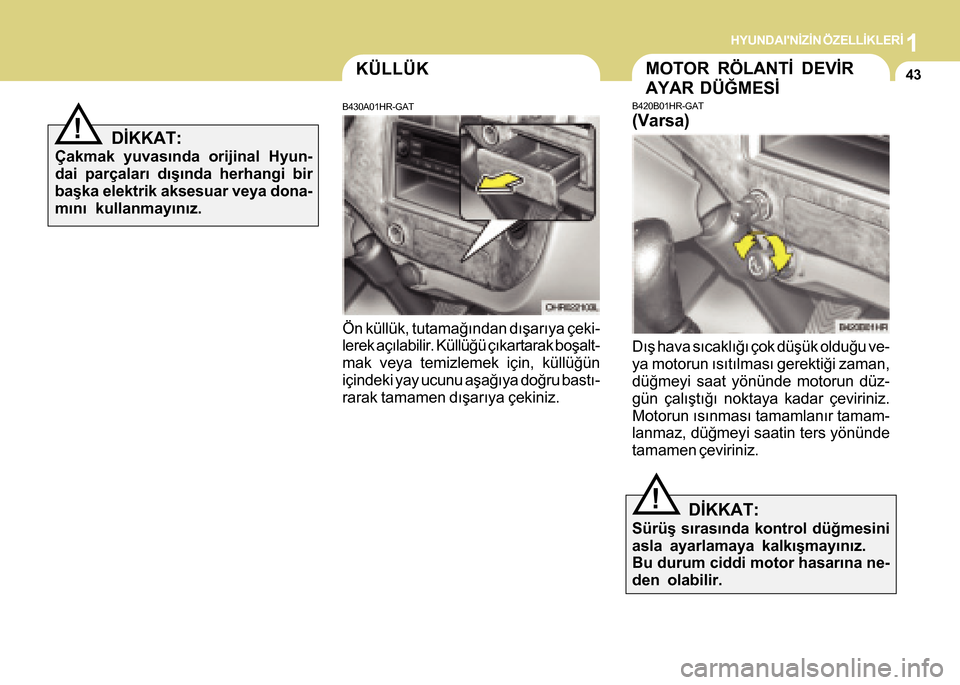 Hyundai H-100 2016 Kullanım Kılavuzu (in Turkish) 1HYUNDAINÝZÝN ÖZELLÝKLERÝ
43KÜLLÜK
B430A01HR-GAT
Ön küllük, tutamaðýndan dýþarýya çeki-
lerek açýlabilir. Küllüðü çýkartarak boþalt-
mak veya temizlemek için, küllüðün
i Hyundai H-100 2016 Kullanım Kılavuzu (in Turkish) 1HYUNDAINÝZÝN ÖZELLÝKLERÝ
43KÜLLÜK
B430A01HR-GAT
Ön küllük, tutamaðýndan dýþarýya çeki-
lerek açýlabilir. Küllüðü çýkartarak boþalt-
mak veya temizlemek için, küllüðün
i