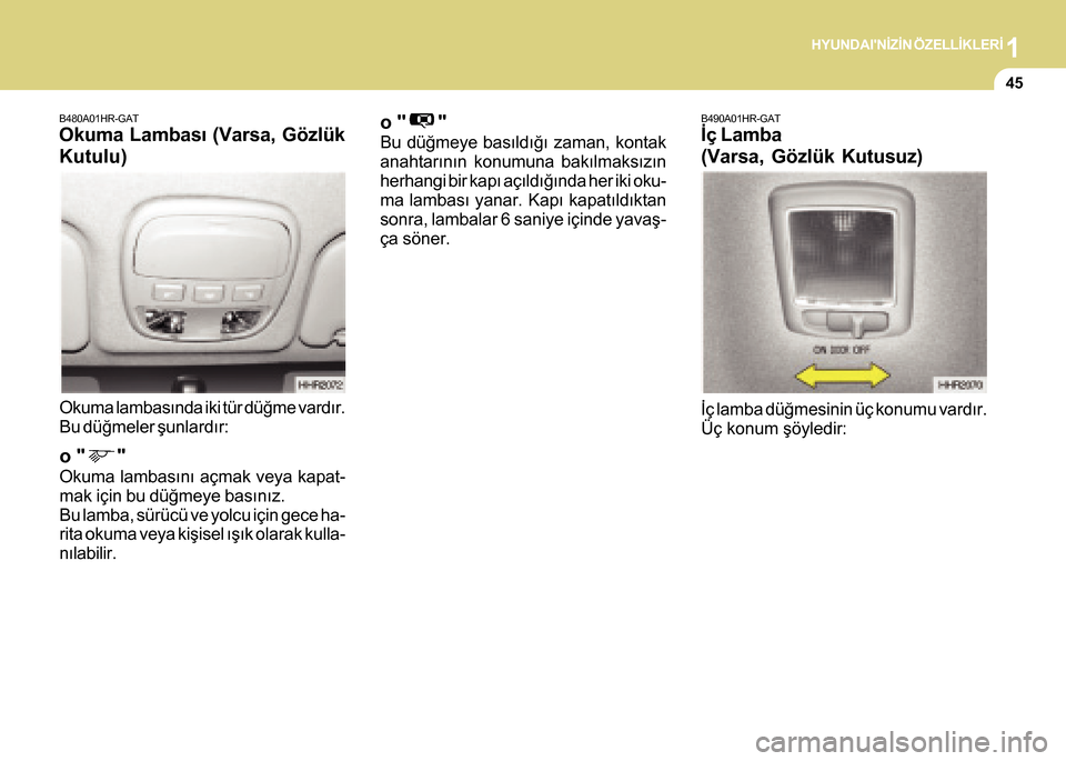 Hyundai H-100 2016 Kullanım Kılavuzu (in Turkish) 1HYUNDAINÝZÝN ÖZELLÝKLERÝ
45
B480A01HR-GAT
Okuma Lambasý (Varsa, Gözlük
Kutulu)
Okuma lambasýnda iki tür düðme vardýr.
Bu düðmeler þunlardýr:
o " "
Okuma lambasýný açmak veya Hyundai H-100 2016 Kullanım Kılavuzu (in Turkish) 1HYUNDAINÝZÝN ÖZELLÝKLERÝ
45
B480A01HR-GAT
Okuma Lambasý (Varsa, Gözlük
Kutulu)
Okuma lambasýnda iki tür düðme vardýr.
Bu düðmeler þunlardýr:
o " "
Okuma lambasýný açmak veya