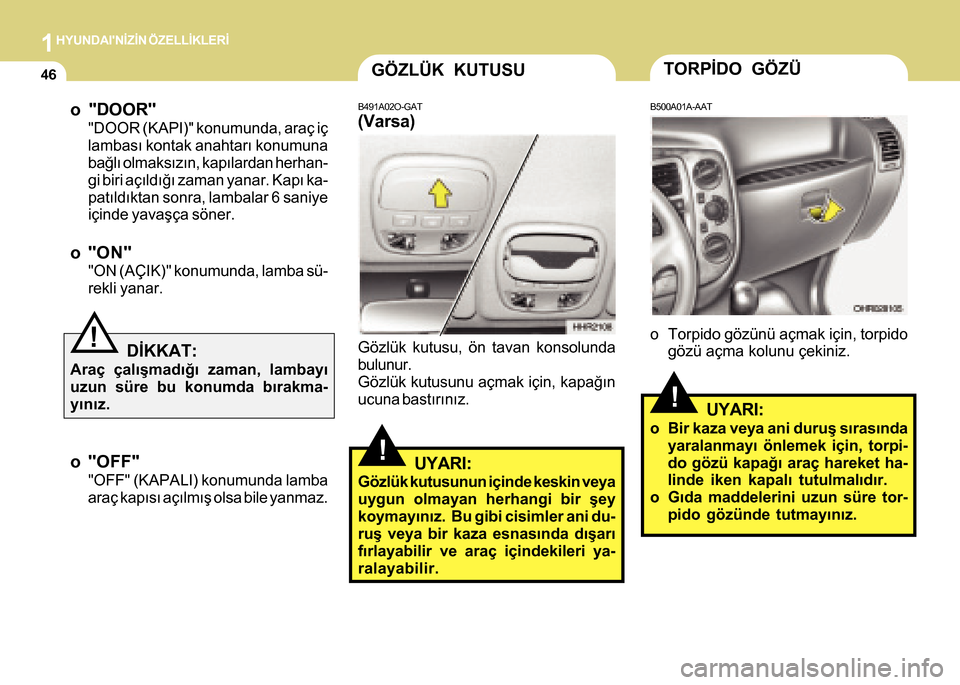 Hyundai H-100 2016 Kullanım Kılavuzu (in Turkish) 1HYUNDAINÝZÝN ÖZELLÝKLERÝ
46
o "DOOR"
"DOOR (KAPI)" konumunda, araç iç
lambasý kontak anahtarý konumuna
baðlý olmaksýzýn, kapýlardan herhan-
gi biri açýldýðý zaman yanar. Kapý ka- Hyundai H-100 2016 Kullanım Kılavuzu (in Turkish) 1HYUNDAINÝZÝN ÖZELLÝKLERÝ
46
o "DOOR"
"DOOR (KAPI)" konumunda, araç iç
lambasý kontak anahtarý konumuna
baðlý olmaksýzýn, kapýlardan herhan-
gi biri açýldýðý zaman yanar. Kapý ka-