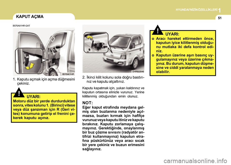 Hyundai H-100 2016 Kullanım Kılavuzu (in Turkish) 1HYUNDAINÝZÝN ÖZELLÝKLERÝ
51KAPUT AÇMA
B570A01HR-GAT
1. Kaputu açmak için açma düðmesiniçekiniz.
!UYARI:
Motoru düz bir yerde durdurduktan
sonra, vites kolunu 1. (Birinci) vitese
veya d Hyundai H-100 2016 Kullanım Kılavuzu (in Turkish) 1HYUNDAINÝZÝN ÖZELLÝKLERÝ
51KAPUT AÇMA
B570A01HR-GAT
1. Kaputu açmak için açma düðmesiniçekiniz.
!UYARI:
Motoru düz bir yerde durdurduktan
sonra, vites kolunu 1. (Birinci) vitese
veya d