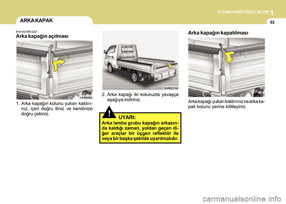 Hyundai H-100 2016 Kullanım Kılavuzu (in Turkish) 1HYUNDAINÝZÝN ÖZELLÝKLERÝ
53
!UYARI:
Arka lamba grubu kapaðýn arkasýn-
da kaldýðý zaman, yoldan geçen di-
ðer araçlar bir üçgen reflektör ile
veya bir baþka þekilde uyarýlmalýdý Hyundai H-100 2016 Kullanım Kılavuzu (in Turkish) 1HYUNDAINÝZÝN ÖZELLÝKLERÝ
53
!UYARI:
Arka lamba grubu kapaðýn arkasýn-
da kaldýðý zaman, yoldan geçen di-
ðer araçlar bir üçgen reflektör ile
veya bir baþka þekilde uyarýlmalýdý