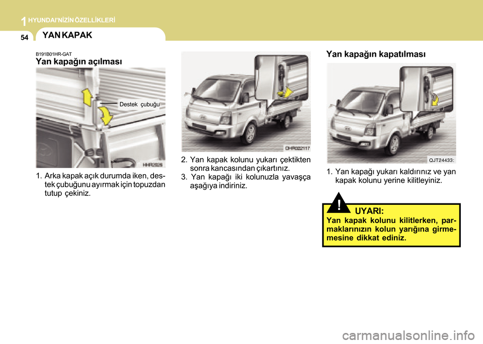 Hyundai H-100 2016 Kullanım Kılavuzu (in Turkish) 1HYUNDAINÝZÝN ÖZELLÝKLERÝ
54
2. Yan kapak kolunu yukarý çektiktensonra kancasýndan çýkartýnýz.
3. Yan kapaðý iki kolunuzla yavaþça aþaðýya indiriniz.
Yan kapaðýn kapatýlmasý
1. Hyundai H-100 2016 Kullanım Kılavuzu (in Turkish) 1HYUNDAINÝZÝN ÖZELLÝKLERÝ
54
2. Yan kapak kolunu yukarý çektiktensonra kancasýndan çýkartýnýz.
3. Yan kapaðý iki kolunuzla yavaþça aþaðýya indiriniz.
Yan kapaðýn kapatýlmasý
1.