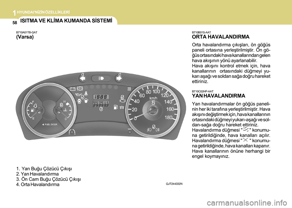 Hyundai H-100 2016 Kullanım Kılavuzu (in Turkish) 1HYUNDAINÝZÝN ÖZELLÝKLERÝ
58ISITMA VE KLÝMA KUMANDA SÝSTEMÝ
B710A01TB-GAT
(Varsa)
1. Yan Buðu Çözücü Çýkýþý
2. Yan Havalandýrma
3. Ön Cam Buðu Çözücü Çýkýþý
4. Orta Hava Hyundai H-100 2016 Kullanım Kılavuzu (in Turkish) 1HYUNDAINÝZÝN ÖZELLÝKLERÝ
58ISITMA VE KLÝMA KUMANDA SÝSTEMÝ
B710A01TB-GAT
(Varsa)
1. Yan Buðu Çözücü Çýkýþý
2. Yan Havalandýrma
3. Ön Cam Buðu Çözücü Çýkýþý
4. Orta Hava
