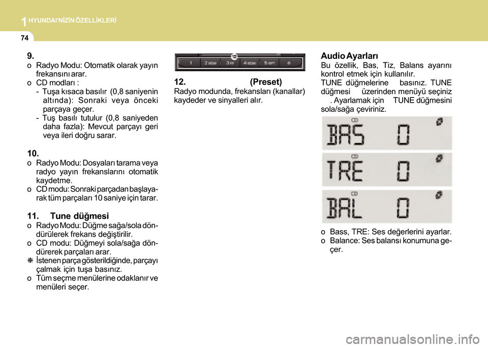 Hyundai H-100 2016  Kullanım Kılavuzu (in Turkish) 1HYUNDAINÝZÝN ÖZELLÝKLERÝ
74
9.
o Radyo Modu: Otomatik olarak yayýnfrekansýný arar.
o CD modlarý :
-  Tuþa kýsaca basýlýr  (0,8 saniyeninaltýnda): Sonraki veya önceki
parçaya geçer.

