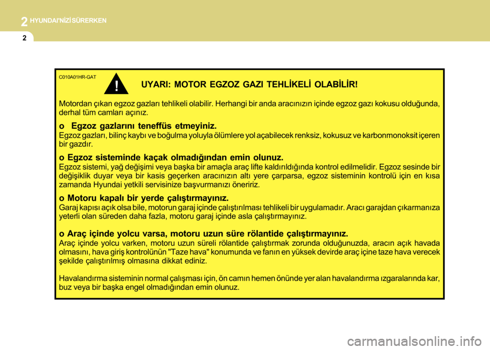 Hyundai H-100 2016  Kullanım Kılavuzu (in Turkish) 2 HYUNDAINÝZÝ SÜRERKEN
2
C010A01HR-GAT
UYARI: MOTOR EGZOZ GAZI TEHLÝKELÝ OLABÝLÝR!
Motordan çýkan egzoz gazlarý tehlikeli olabilir. Herhangi bir a\
nda aracýnýzýn içinde egzoz gazý kok