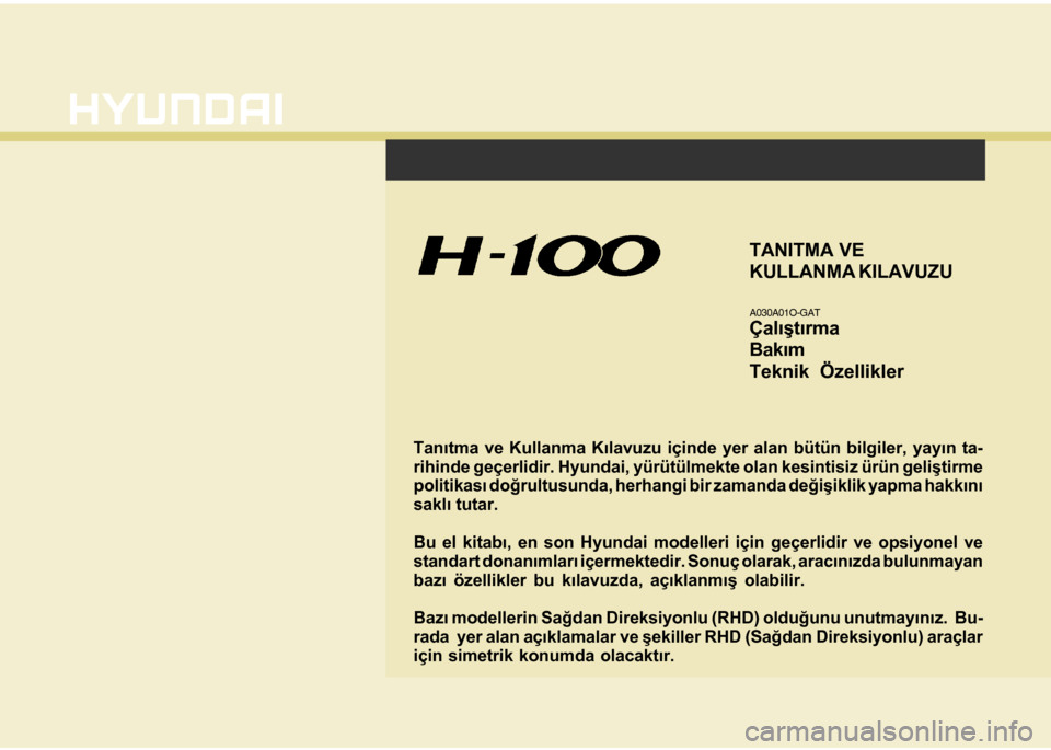 Hyundai H-100 2012  Kullanım Kılavuzu (in Turkish) F1
Tanýtma ve Kullanma Kýlavuzu içinde yer alan bütün bilgiler, yayýn ta-
rihinde geçerlidir. Hyundai, yürütülmekte olan kesintisiz ürün geliþtirme
politikasý doðrultusunda, herhangi bi