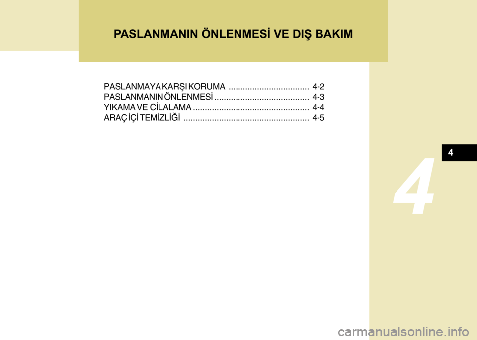 Hyundai H-100 2012  Kullanım Kılavuzu (in Turkish) 4
PASLANMAYA KARÞI KORUMA.................................. 4-2
PASLANMANIN ÖNLENMESÝ........................................ 4-3
YIKAMA VE  CÝLALAMA...............................................