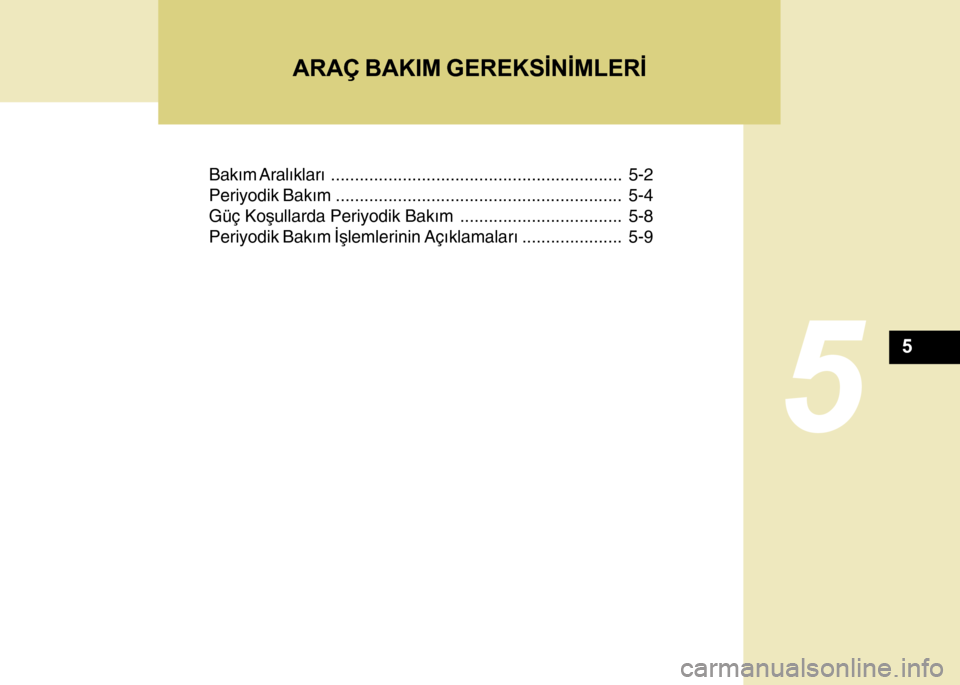Hyundai H-100 2012  Kullanım Kılavuzu (in Turkish) Bakým Aralýklarý............................................................. 5-2
Periyodik Bakým............................................................ 5-4
Güç Koþullarda Periyodik Bakým