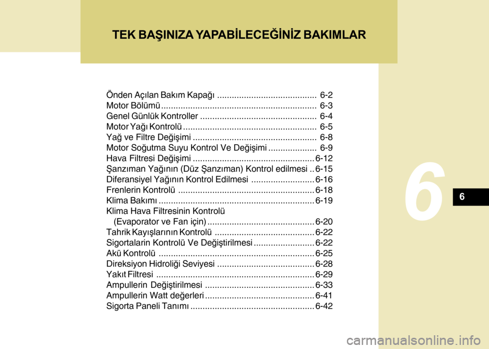 Hyundai H-100 2012  Kullanım Kılavuzu (in Turkish) Önden Açýlan Bakým Kapaðý......................................... 6-2
Motor Bölümü................................................................ 6-3
Genel Günlük Kontroller..............