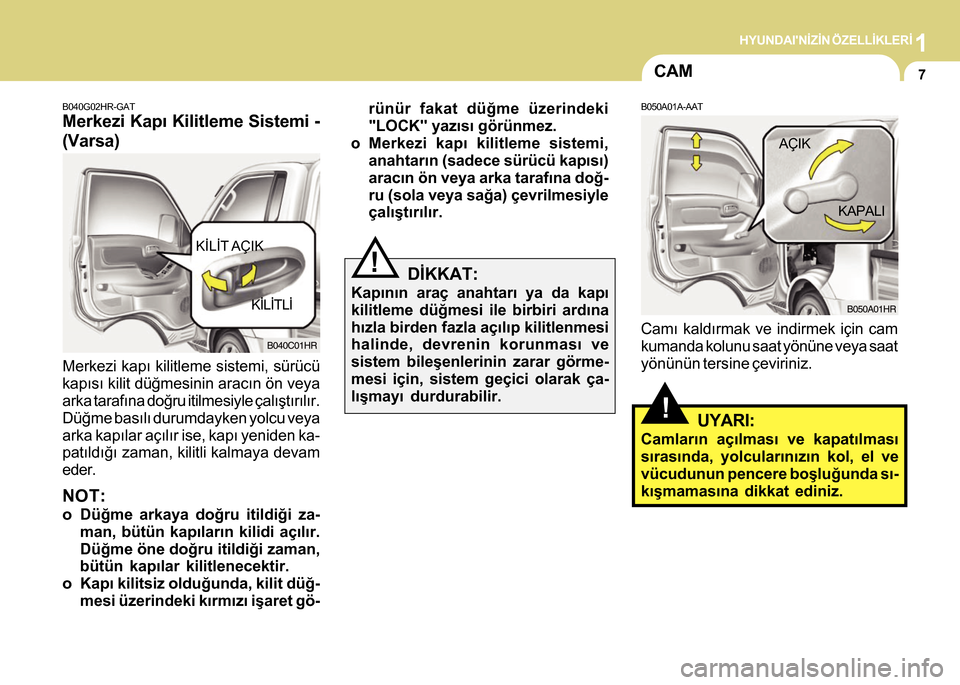 Hyundai H-100 2012  Kullanım Kılavuzu (in Turkish) 1HYUNDAINÝZÝN ÖZELLÝKLERÝ
7
B040G02HR-GAT
Merkezi Kapý Kilitleme Sistemi -
(Varsa)
Merkezi kapý kilitleme sistemi, sürücü
kapýsý kilit düðmesinin aracýn ön veya
arka tarafýna doðru 