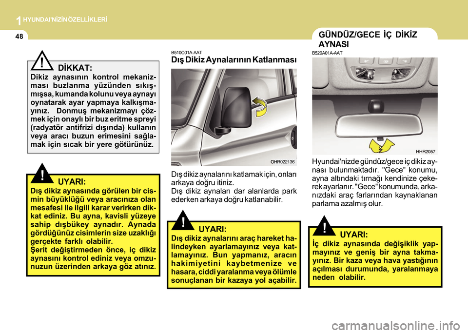 Hyundai H-100 2012  Kullanım Kılavuzu (in Turkish) 1HYUNDAINÝZÝN ÖZELLÝKLERÝ
48
DÝKKAT:
Dikiz aynasýnýn kontrol mekaniz-
masý buzlanma yüzünden sýkýþ-
mýþsa, kumanda kolunu veya aynayý
oynatarak ayar yapmaya kalkýþma-
yýnýz.  Don