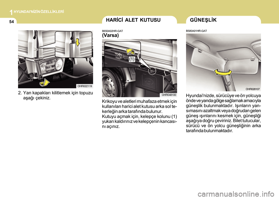 Hyundai H-100 2012  Kullanım Kılavuzu (in Turkish) 1HYUNDAINÝZÝN ÖZELLÝKLERÝ
54HARÝCÝ ALET KUTUSU
B650A02HR-GAT
(Varsa)
Krikoyu ve aletleri muhafaza etmek için
kullanýlan harici alet kutusu arka sol te-
kerleðin arka tarafýnda bulunur.
Kut