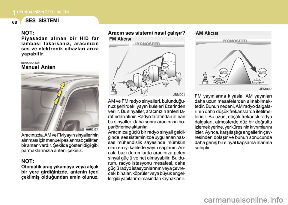 Hyundai H-100 2012  Kullanım Kılavuzu (in Turkish) 1HYUNDAINÝZÝN ÖZELLÝKLERÝ
68
AM ve FM radyo sinyalleri, bulunduðu-
nuz þehirdeki yayýn kuleleri üzerinden
verilir. Bu sinyaller, aracýnýzýn anteni ta-
rafýndan alýnýr. Radyo tarafýnda