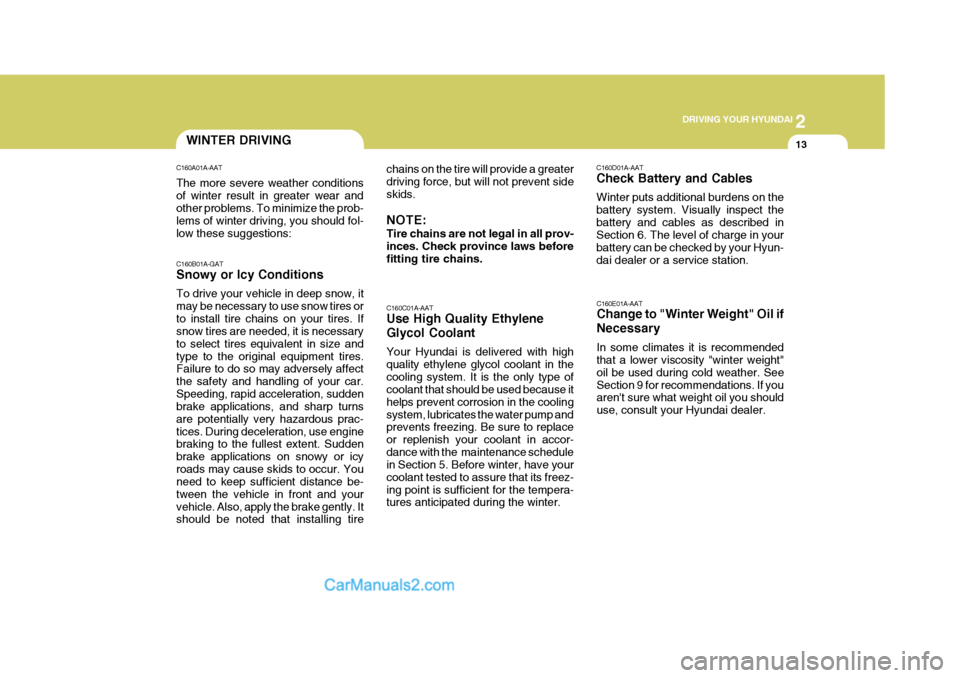 Hyundai H-100 Truck 2012  Owners Manual 2
 DRIVING YOUR HYUNDAI
13WINTER DRIVING
chains on the tire will provide a greater driving force, but will not prevent sideskids. NOTE: Tire chains are not legal in all prov- inces. Check province law