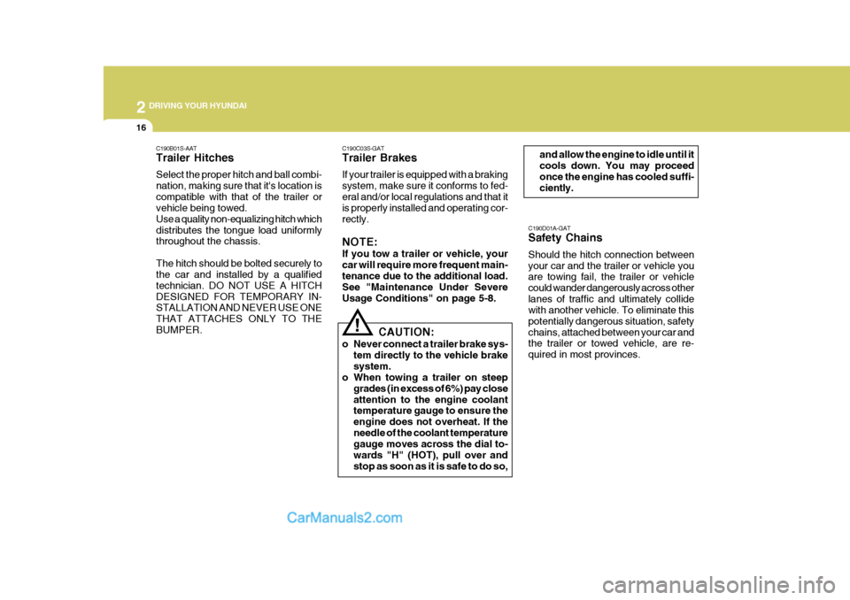 Hyundai H-100 Truck 2012  Owners Manual 2 DRIVING YOUR HYUNDAI
16
C190D01A-GAT Safety Chains Should the hitch connection between your car and the trailer or vehicle you are towing fail, the trailer or vehicle could wander dangerously across