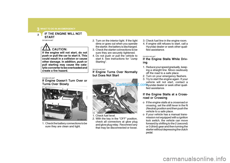 Hyundai H-100 Truck 2012 Owners Manual 3 WHAT TO DO IN AN EMERGENCY
2
D010B01HR-GAT If Engine Doesnt Turn Over or Turns Over Slowly 2. Turn on the interior light. If the light
dims or goes out when you operate the starter, the battery is Hyundai H-100 Truck 2012 Owners Manual 3 WHAT TO DO IN AN EMERGENCY
2
D010B01HR-GAT If Engine Doesnt Turn Over or Turns Over Slowly 2. Turn on the interior light. If the light
dims or goes out when you operate the starter, the battery is