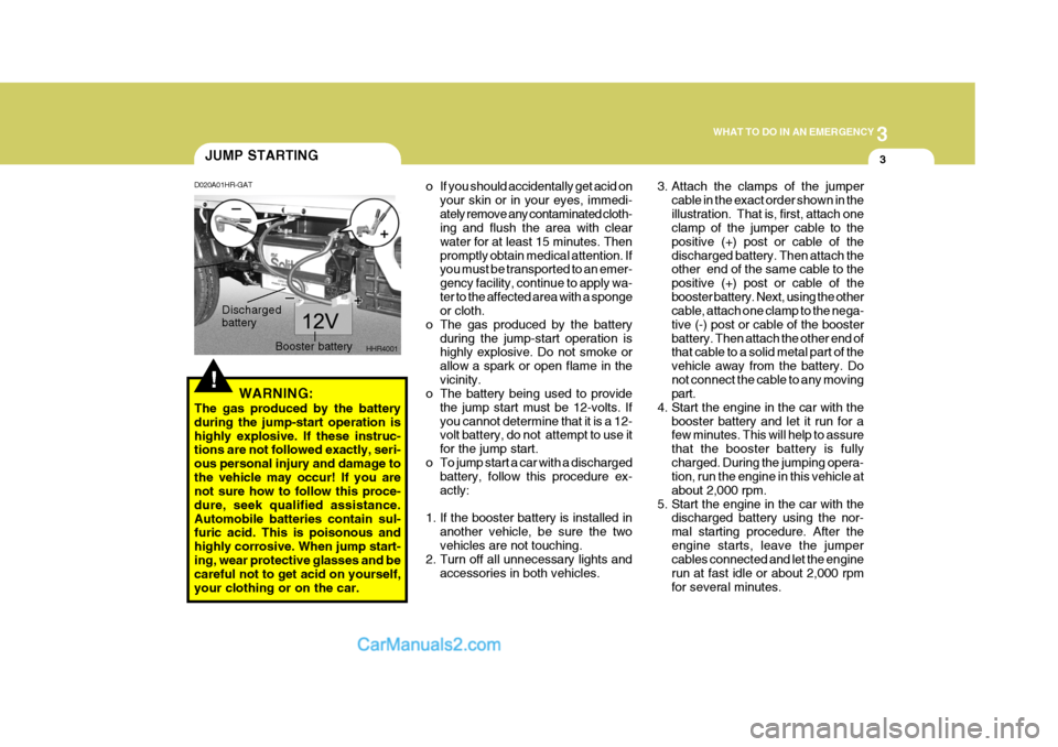 Hyundai H-100 Truck 2012 Owners Manual 3
WHAT TO DO IN AN EMERGENCY
3
!
JUMP STARTING
WARNING:
The gas produced by the battery during the jump-start operation ishighly explosive. If these instruc- tions are not followed exactly, seri- ous Hyundai H-100 Truck 2012 Owners Manual 3
WHAT TO DO IN AN EMERGENCY
3
!
JUMP STARTING
WARNING:
The gas produced by the battery during the jump-start operation ishighly explosive. If these instruc- tions are not followed exactly, seri- ous