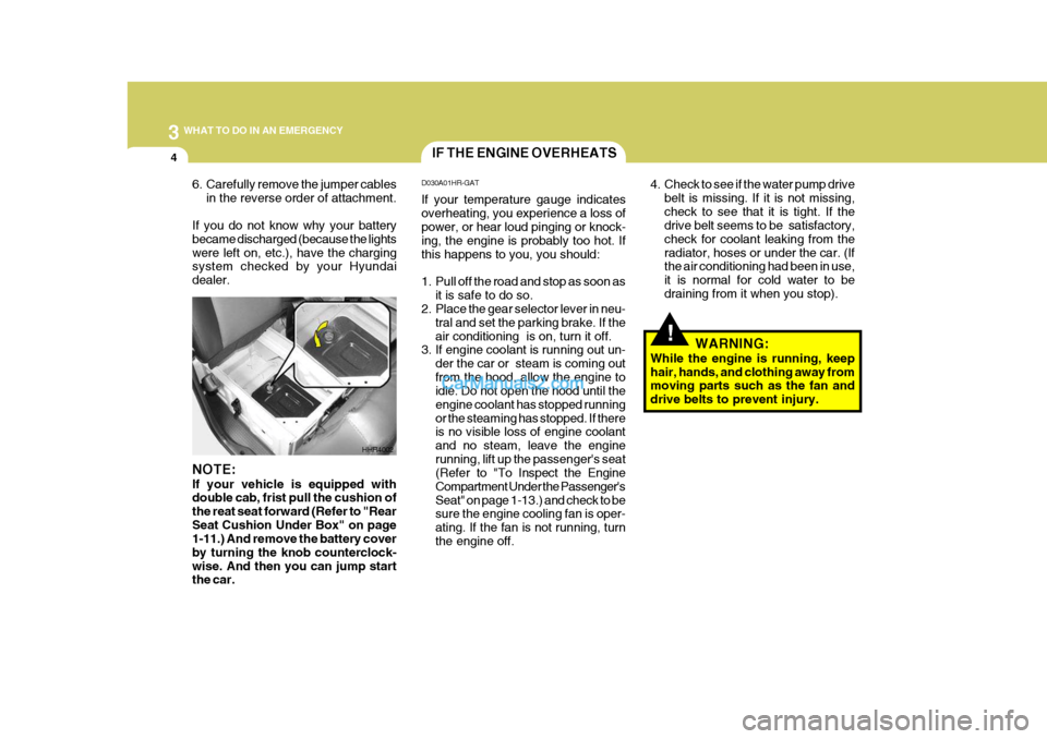 Hyundai H-100 Truck 2012 Owners Manual 3 WHAT TO DO IN AN EMERGENCY
4
!
IF THE ENGINE OVERHEATS
D030A01HR-GAT If your temperature gauge indicates overheating, you experience a loss of power, or hear loud pinging or knock- ing, the engine i Hyundai H-100 Truck 2012 Owners Manual 3 WHAT TO DO IN AN EMERGENCY
4
!
IF THE ENGINE OVERHEATS
D030A01HR-GAT If your temperature gauge indicates overheating, you experience a loss of power, or hear loud pinging or knock- ing, the engine i