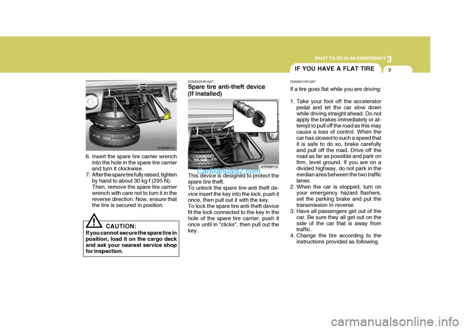 Hyundai H-100 Truck 2012  Owners Manual 3
WHAT TO DO IN AN EMERGENCY
7
6. Insert the spare tire carrier wrench
into the hole in the spare tire carrier and turn it clockwise.
7. After the spare tire fully raised, tighten by hand to about 30 