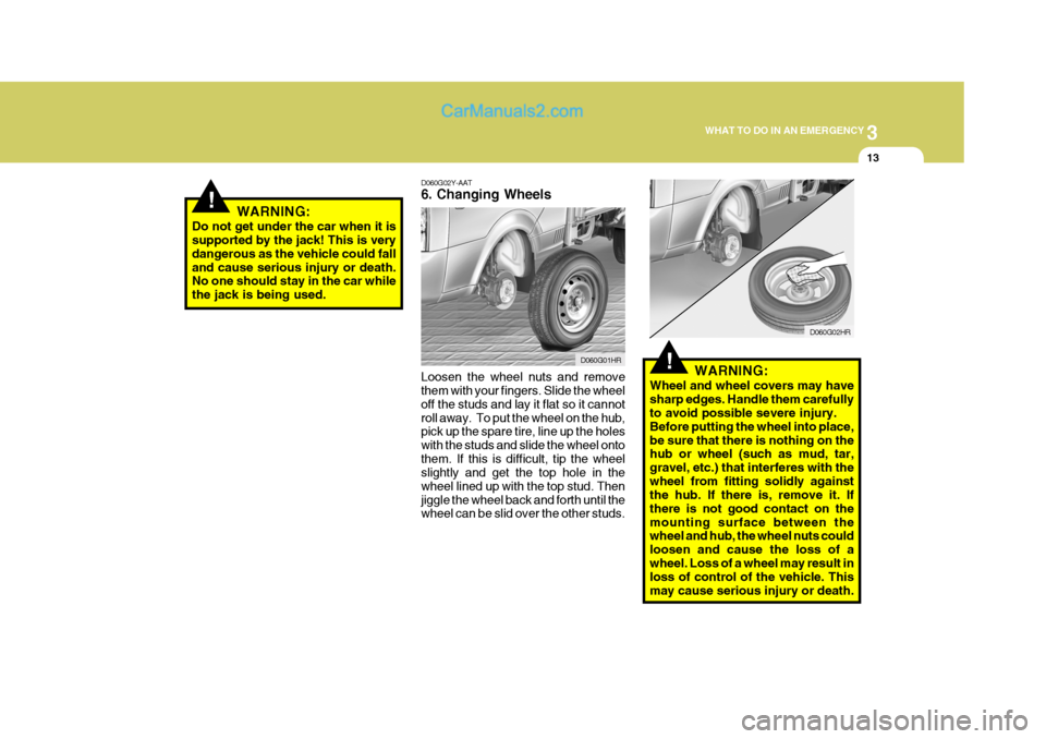 Hyundai H-100 Truck 2012 Owners Manual 3
WHAT TO DO IN AN EMERGENCY
13
!
!
D060G02Y-AAT 6. Changing Wheels Loosen the wheel nuts and remove them with your fingers. Slide the wheel off the studs and lay it flat so it cannotroll away. To pu Hyundai H-100 Truck 2012 Owners Manual 3
WHAT TO DO IN AN EMERGENCY
13
!
!
D060G02Y-AAT 6. Changing Wheels Loosen the wheel nuts and remove them with your fingers. Slide the wheel off the studs and lay it flat so it cannotroll away. To pu