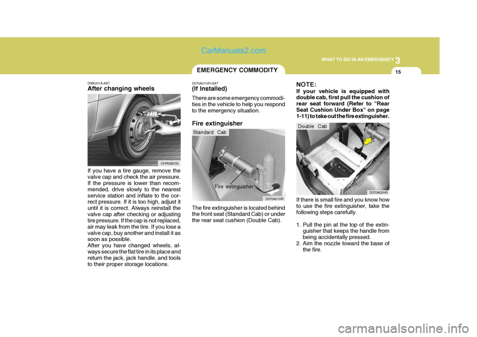 Hyundai H-100 Truck 2012 Owners Manual 3
WHAT TO DO IN AN EMERGENCY
15EMERGENCY COMMODITY
D060J01A-AAT After changing wheels If you have a tire gauge, remove the valve cap and check the air pressure. If the pressure is lower than recom- me Hyundai H-100 Truck 2012 Owners Manual 3
WHAT TO DO IN AN EMERGENCY
15EMERGENCY COMMODITY
D060J01A-AAT After changing wheels If you have a tire gauge, remove the valve cap and check the air pressure. If the pressure is lower than recom- me
