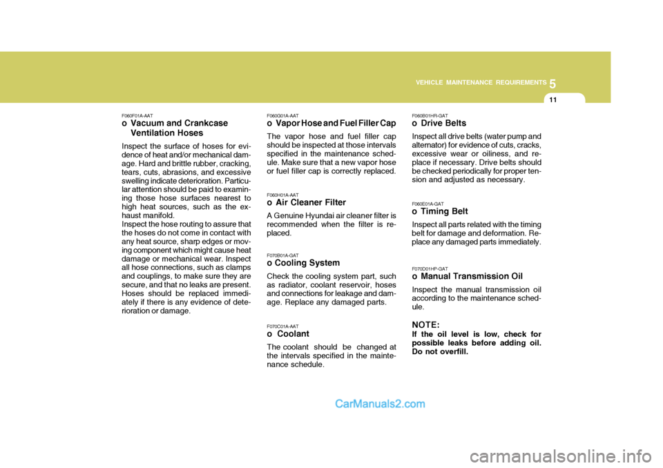 Hyundai H-100 Truck 2012  Owners Manual 5
VEHICLE MAINTENANCE REQUIREMENTS
11
F060F01A-AAT
o Vacuum and Crankcase
Ventilation Hoses
Inspect the surface of hoses for evi-
dence of heat and/or mechanical dam- age. Hard and brittle rubber, cra