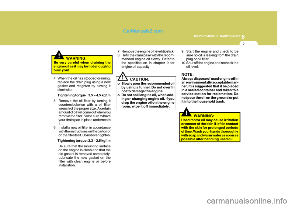 Hyundai H-100 Truck 2012 Owners Manual 6
DO-IT-YOURSELF MAINTENANCE
9
!WARNING:
Be very careful when draining the engine oil as it may be hot enough to burn you!
4. When the oil has stopped draining, replace the drain plug using a new gask Hyundai H-100 Truck 2012 Owners Manual 6
DO-IT-YOURSELF MAINTENANCE
9
!WARNING:
Be very careful when draining the engine oil as it may be hot enough to burn you!
4. When the oil has stopped draining, replace the drain plug using a new gask