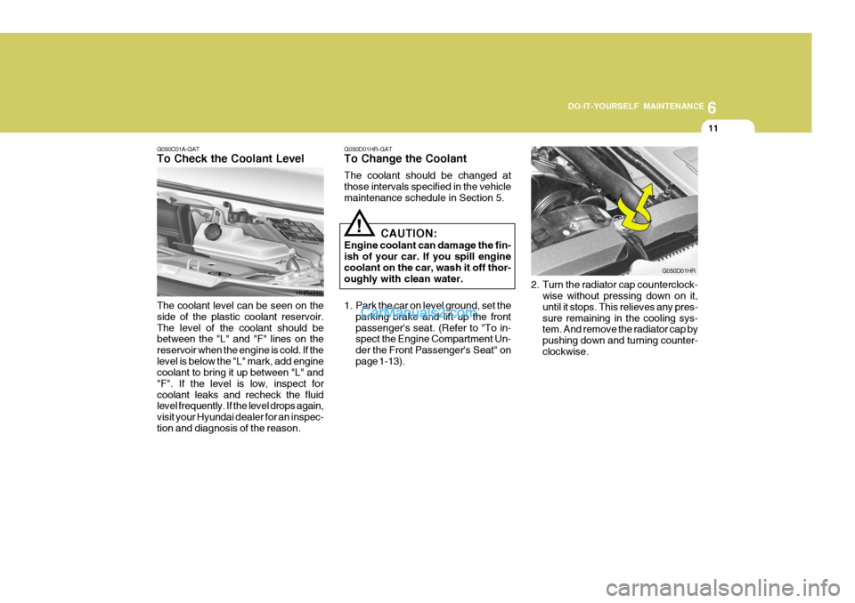 Hyundai H-100 Truck 2012  Owners Manual 6
DO-IT-YOURSELF MAINTENANCE
11
HHR4010
G050C01A-GAT To Check the Coolant Level The coolant level can be seen on the side of the plastic coolant reservoir.The level of the coolant should be between th