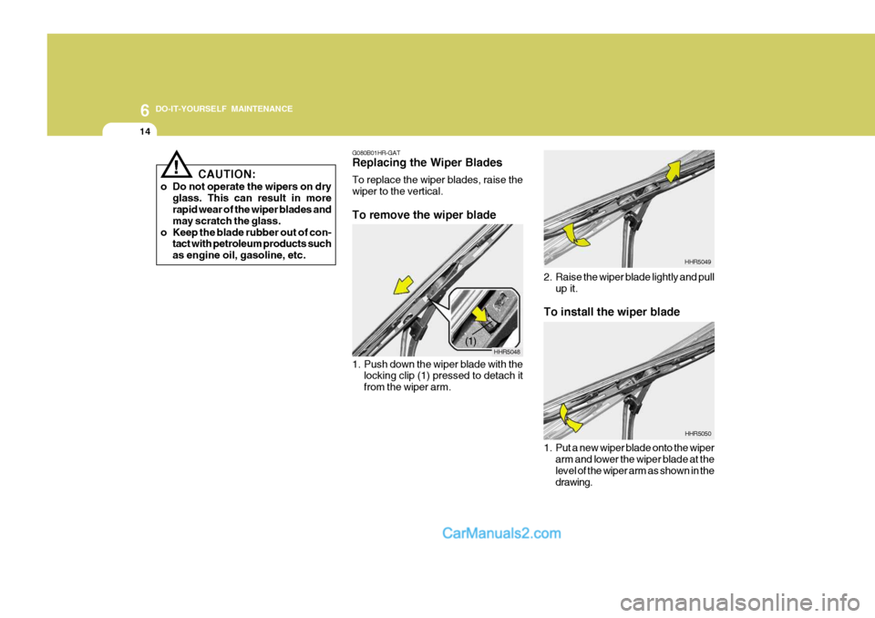 Hyundai H-100 Truck 2012 Owners Manual 6 DO-IT-YOURSELF MAINTENANCE
14
To install the wiper blade
HHR5050
1. Put a new wiper blade onto the wiper arm and lower the wiper blade at the level of the wiper arm as shown in thedrawing.
2. Raise Hyundai H-100 Truck 2012 Owners Manual 6 DO-IT-YOURSELF MAINTENANCE
14
To install the wiper blade
HHR5050
1. Put a new wiper blade onto the wiper arm and lower the wiper blade at the level of the wiper arm as shown in thedrawing.
2. Raise