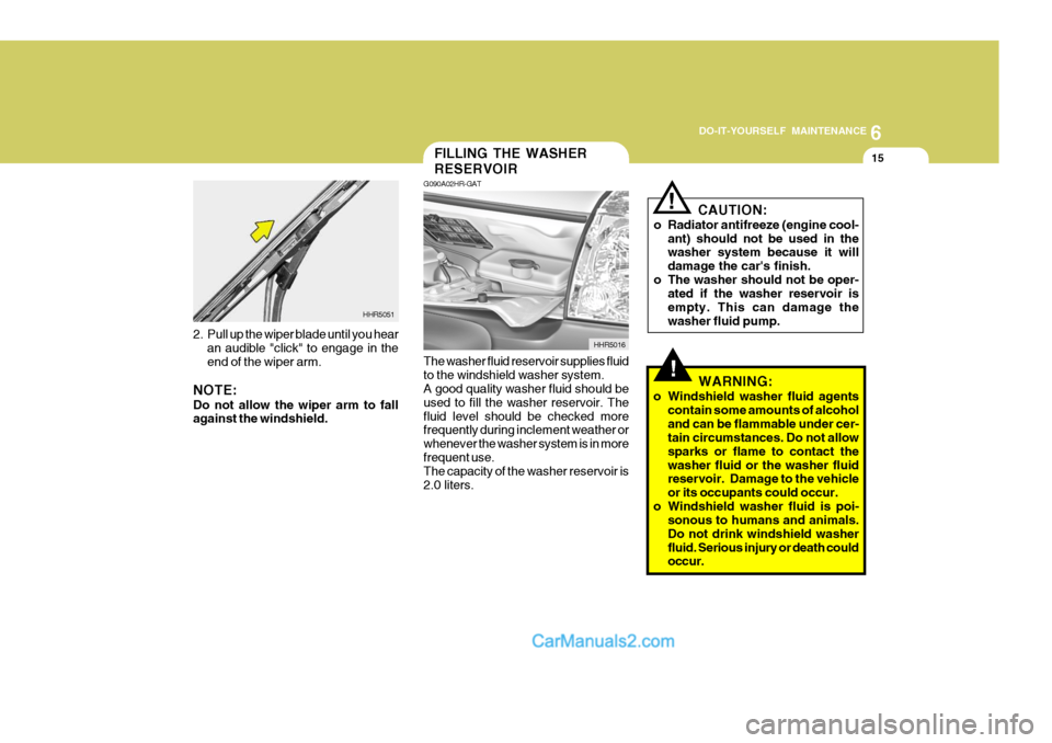 Hyundai H-100 Truck 2012 Owners Manual 6
DO-IT-YOURSELF MAINTENANCE
15FILLING THE WASHER RESERVOIR
G090A02HR-GAT The washer fluid reservoir supplies fluid to the windshield washer system. A good quality washer fluid should be used to fill Hyundai H-100 Truck 2012 Owners Manual 6
DO-IT-YOURSELF MAINTENANCE
15FILLING THE WASHER RESERVOIR
G090A02HR-GAT The washer fluid reservoir supplies fluid to the windshield washer system. A good quality washer fluid should be used to fill