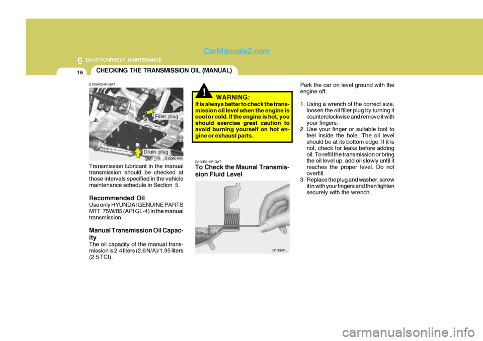 Hyundai H-100 Truck 2012  Owners Manual 6 DO-IT-YOURSELF MAINTENANCE
16
Park the car on level ground with the engine off. 
1. Using a wrench of the correct size,loosen the oil filler plug by turning it counterclockwise and remove it with yo