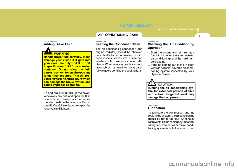 Hyundai H-100 Truck 2012 Owners Manual 6
DO-IT-YOURSELF MAINTENANCE
19
!
G120E01HR-GAT Adding Brake Fluid
WARNING:
Handle brake fluid carefully. It can damage your vision if it gets into your eyes. Use only DOT 3 or DOT 4 specification flu Hyundai H-100 Truck 2012 Owners Manual 6
DO-IT-YOURSELF MAINTENANCE
19
!
G120E01HR-GAT Adding Brake Fluid
WARNING:
Handle brake fluid carefully. It can damage your vision if it gets into your eyes. Use only DOT 3 or DOT 4 specification flu