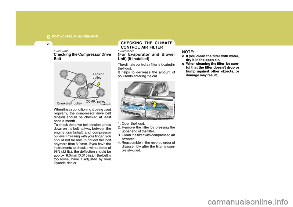 Hyundai H-100 Truck 2012 Owners Manual 6 DO-IT-YOURSELF MAINTENANCE
20
NOTE:
o If you clean the filter with water,dry it in the open air.
o When cleaning the filter, be care- ful that the filter doesn’t drop or bump against other object Hyundai H-100 Truck 2012 Owners Manual 6 DO-IT-YOURSELF MAINTENANCE
20
NOTE:
o If you clean the filter with water,dry it in the open air.
o When cleaning the filter, be care- ful that the filter doesn’t drop or bump against other object