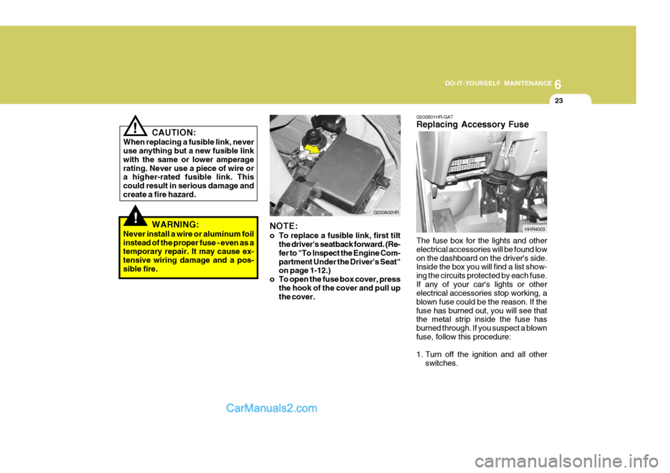 Hyundai H-100 Truck 2012 Owners Manual 6
DO-IT-YOURSELF MAINTENANCE
23
CAUTION:
When replacing a fusible link, never use anything but a new fusible link with the same or lower amperagerating. Never use a piece of wire or a higher-rated fus Hyundai H-100 Truck 2012 Owners Manual 6
DO-IT-YOURSELF MAINTENANCE
23
CAUTION:
When replacing a fusible link, never use anything but a new fusible link with the same or lower amperagerating. Never use a piece of wire or a higher-rated fus