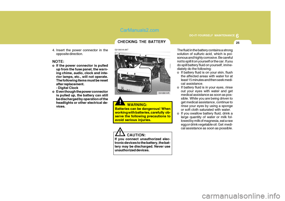 Hyundai H-100 Truck 2012  Owners Manual 6
DO-IT-YOURSELF MAINTENANCE
25CHECKING THE BATTERY
G210A01A-AAT
D010B01HR
4. Insert the power connector in the
opposite direction.
NOTE: 
o If the power connector is pulled up from the fuse panel, th