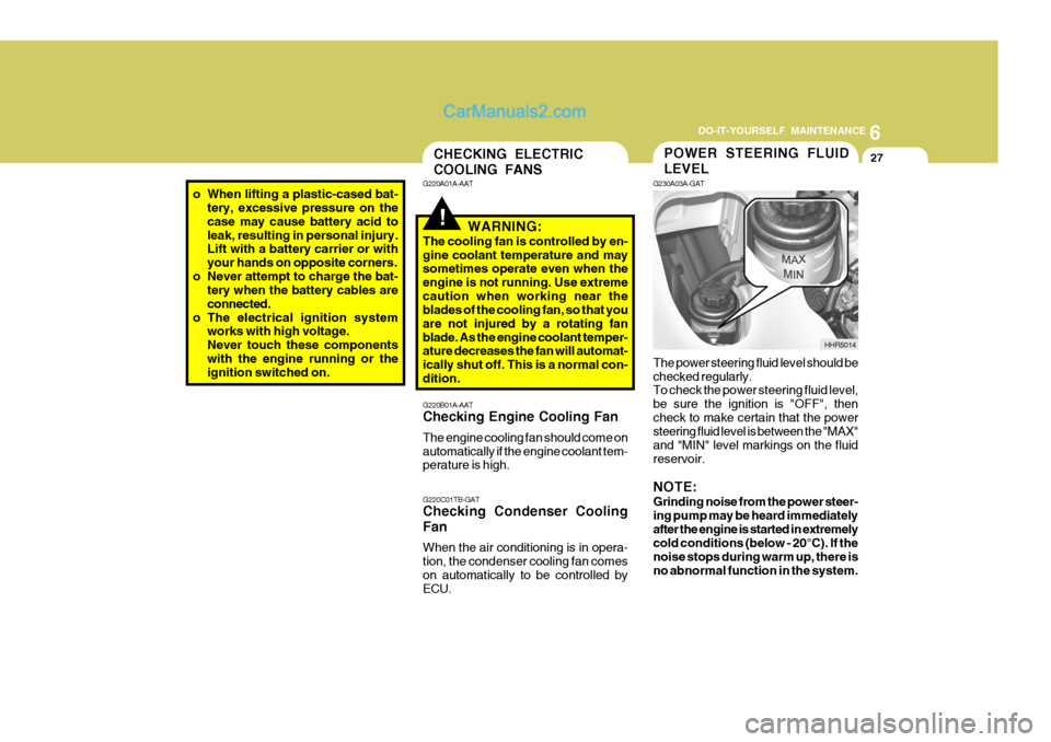 Hyundai H-100 Truck 2012 Owners Manual 6
DO-IT-YOURSELF MAINTENANCE
27POWER STEERING FLUID LEVEL
G230A03A-GAT The power steering fluid level should be checked regularly. To check the power steering fluid level, be sure the ignition is "OFF Hyundai H-100 Truck 2012 Owners Manual 6
DO-IT-YOURSELF MAINTENANCE
27POWER STEERING FLUID LEVEL
G230A03A-GAT The power steering fluid level should be checked regularly. To check the power steering fluid level, be sure the ignition is "OFF