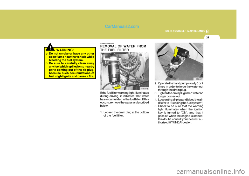Hyundai H-100 Truck 2012 Owners Manual 6
DO-IT-YOURSELF MAINTENANCE
29
!WARNING:
o Do not smoke or have any other open flame near the vehicle while bleeding the fuel system.
o Be sure to carefully clean away
any fuel which spilled onto nea Hyundai H-100 Truck 2012 Owners Manual 6
DO-IT-YOURSELF MAINTENANCE
29
!WARNING:
o Do not smoke or have any other open flame near the vehicle while bleeding the fuel system.
o Be sure to carefully clean away
any fuel which spilled onto nea