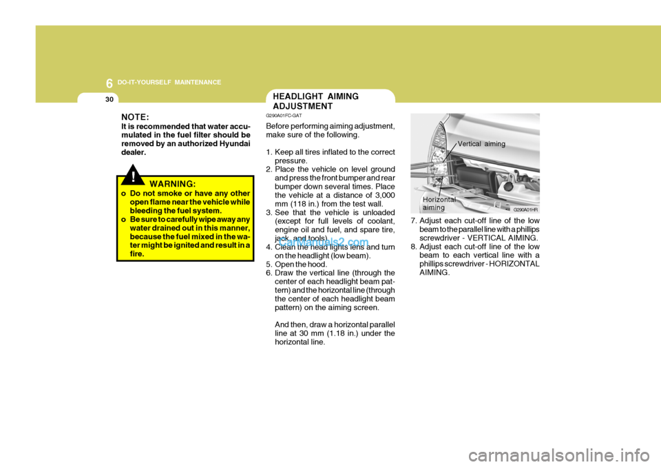 Hyundai H-100 Truck 2012  Owners Manual 6 DO-IT-YOURSELF MAINTENANCE
30
!WARNING:
o Do not smoke or have any other open flame near the vehicle while bleeding the fuel system.
o Be sure to carefully wipe away any
water drained out in this ma