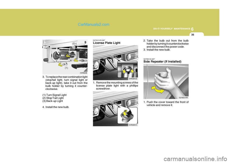 Hyundai H-100 Truck 2012 Owners Manual 6
DO-IT-YOURSELF MAINTENANCE
35
3. To replace the rear combination light
(stop/tail light, turn signal light or back-up light), take it out from the bulb holder by turning it counter-clockwise.
(1) Tu Hyundai H-100 Truck 2012 Owners Manual 6
DO-IT-YOURSELF MAINTENANCE
35
3. To replace the rear combination light
(stop/tail light, turn signal light or back-up light), take it out from the bulb holder by turning it counter-clockwise.
(1) Tu