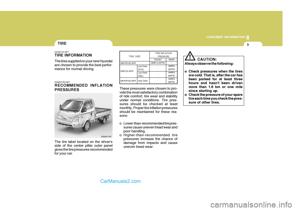 Hyundai H-100 Truck 2012  Owners Manual 8
CONSUMER INFORMATION
3TIRE
I020A01A-AAT TIRE INFORMATION The tires supplied on your new Hyundai are chosen to provide the best perfor-mance for normal driving. I030A01HR-GAT RECOMMENDED INFLATION PR